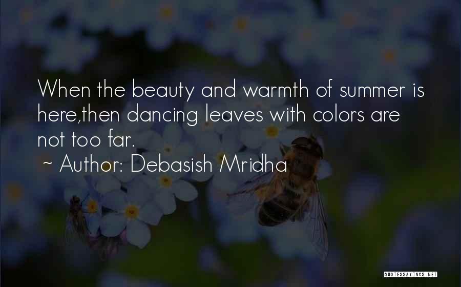 Debasish Mridha Quotes: When The Beauty And Warmth Of Summer Is Here,then Dancing Leaves With Colors Are Not Too Far.