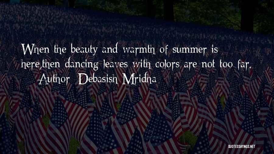Debasish Mridha Quotes: When The Beauty And Warmth Of Summer Is Here,then Dancing Leaves With Colors Are Not Too Far.