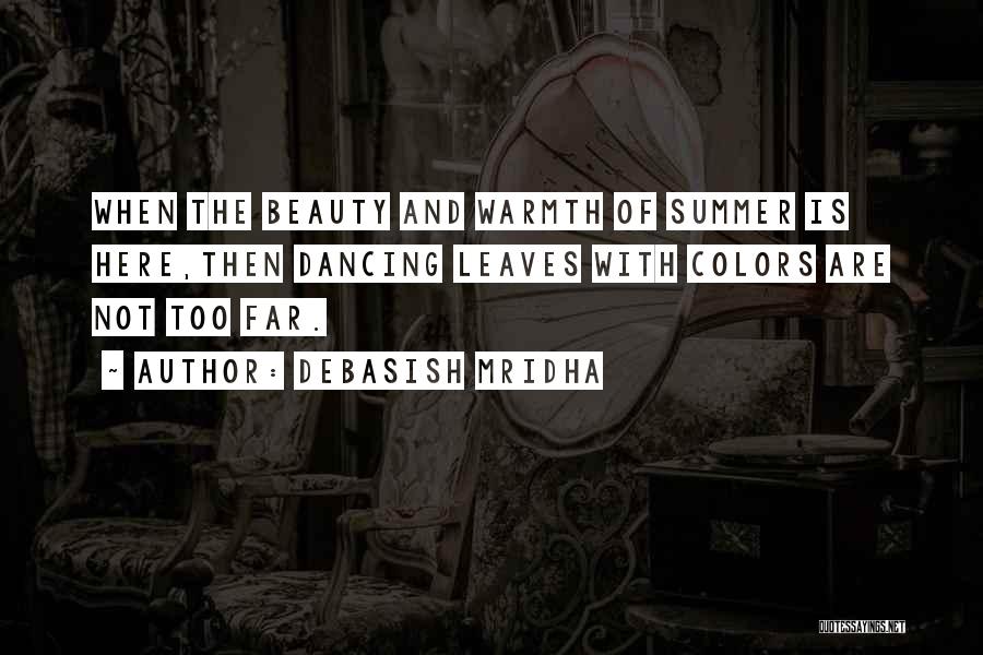 Debasish Mridha Quotes: When The Beauty And Warmth Of Summer Is Here,then Dancing Leaves With Colors Are Not Too Far.