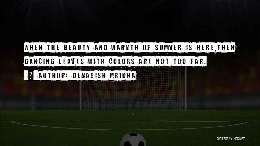 Debasish Mridha Quotes: When The Beauty And Warmth Of Summer Is Here,then Dancing Leaves With Colors Are Not Too Far.