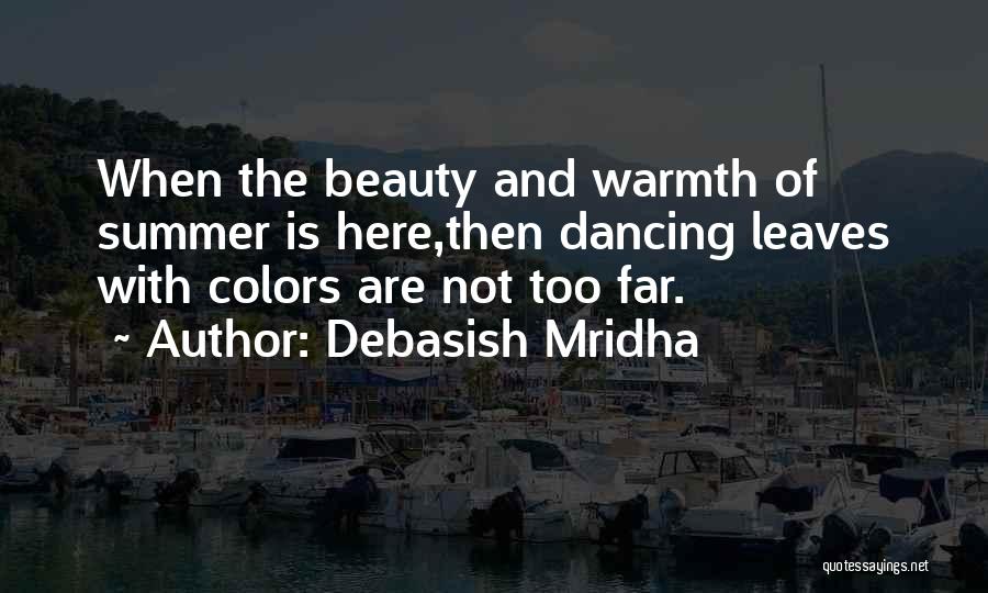 Debasish Mridha Quotes: When The Beauty And Warmth Of Summer Is Here,then Dancing Leaves With Colors Are Not Too Far.