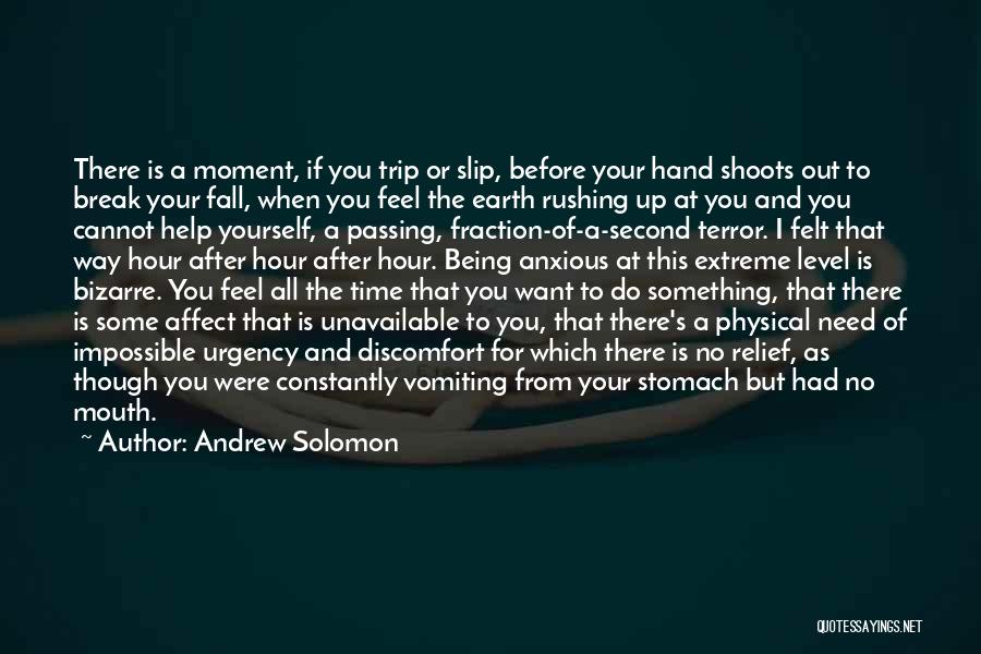 Andrew Solomon Quotes: There Is A Moment, If You Trip Or Slip, Before Your Hand Shoots Out To Break Your Fall, When You