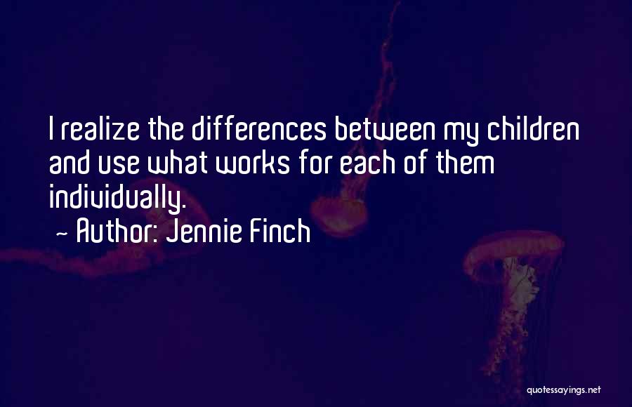 Jennie Finch Quotes: I Realize The Differences Between My Children And Use What Works For Each Of Them Individually.