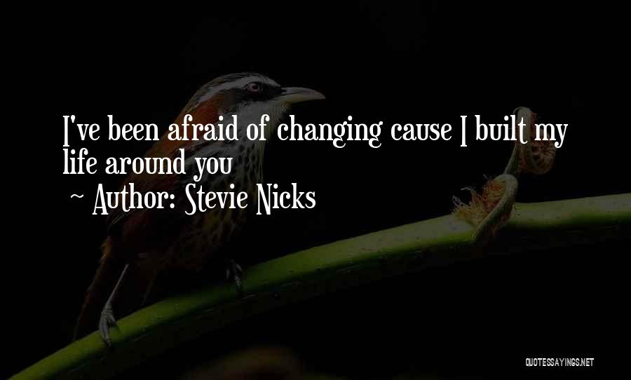 Stevie Nicks Quotes: I've Been Afraid Of Changing Cause I Built My Life Around You