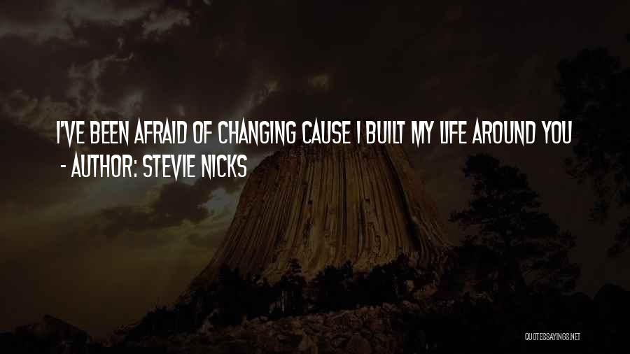 Stevie Nicks Quotes: I've Been Afraid Of Changing Cause I Built My Life Around You