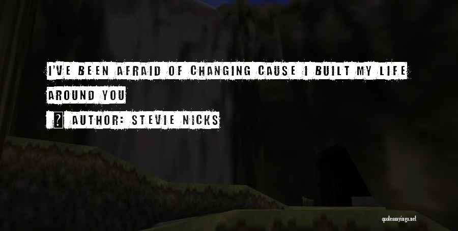Stevie Nicks Quotes: I've Been Afraid Of Changing Cause I Built My Life Around You