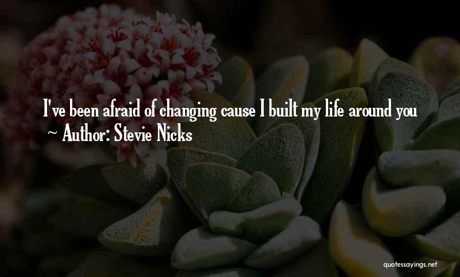 Stevie Nicks Quotes: I've Been Afraid Of Changing Cause I Built My Life Around You