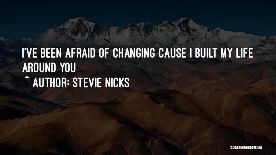Stevie Nicks Quotes: I've Been Afraid Of Changing Cause I Built My Life Around You