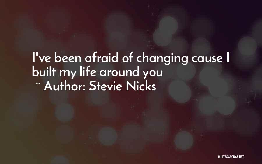 Stevie Nicks Quotes: I've Been Afraid Of Changing Cause I Built My Life Around You