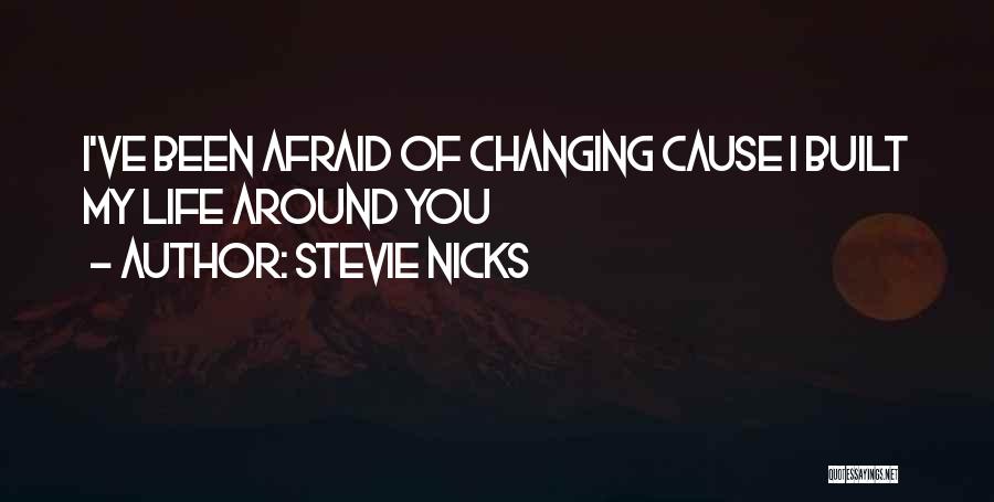 Stevie Nicks Quotes: I've Been Afraid Of Changing Cause I Built My Life Around You