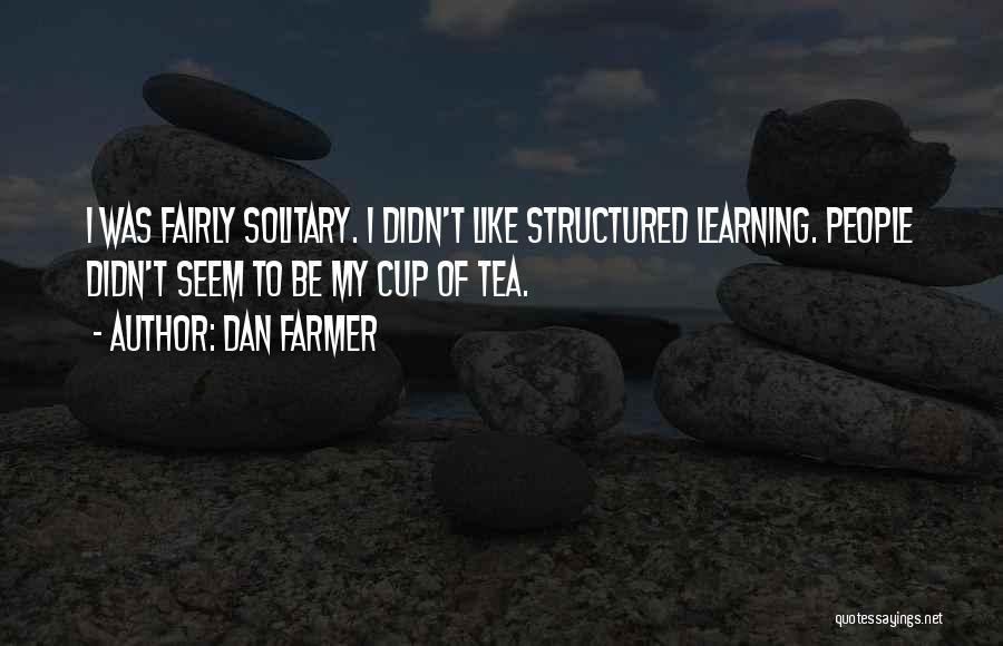 Dan Farmer Quotes: I Was Fairly Solitary. I Didn't Like Structured Learning. People Didn't Seem To Be My Cup Of Tea.