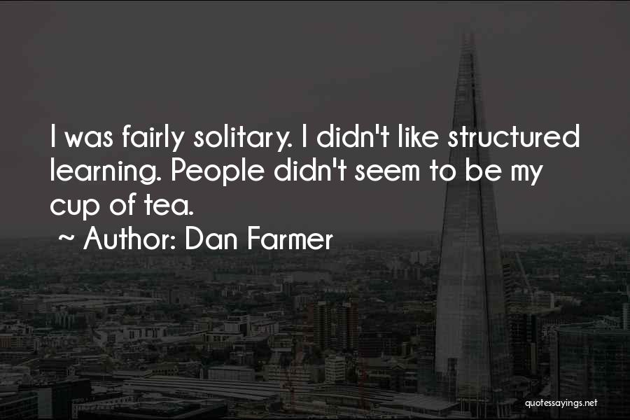 Dan Farmer Quotes: I Was Fairly Solitary. I Didn't Like Structured Learning. People Didn't Seem To Be My Cup Of Tea.