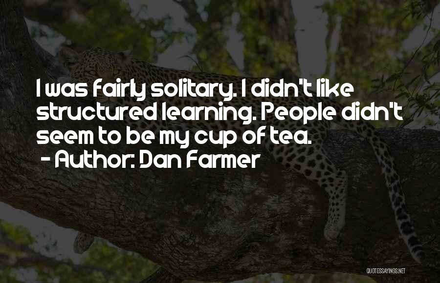Dan Farmer Quotes: I Was Fairly Solitary. I Didn't Like Structured Learning. People Didn't Seem To Be My Cup Of Tea.
