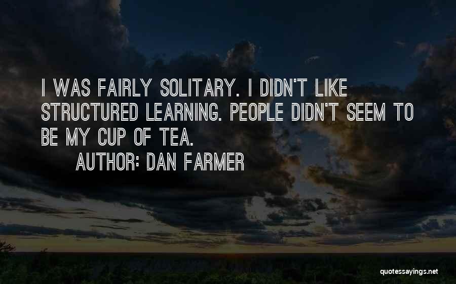 Dan Farmer Quotes: I Was Fairly Solitary. I Didn't Like Structured Learning. People Didn't Seem To Be My Cup Of Tea.