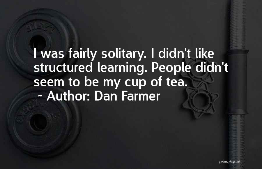 Dan Farmer Quotes: I Was Fairly Solitary. I Didn't Like Structured Learning. People Didn't Seem To Be My Cup Of Tea.