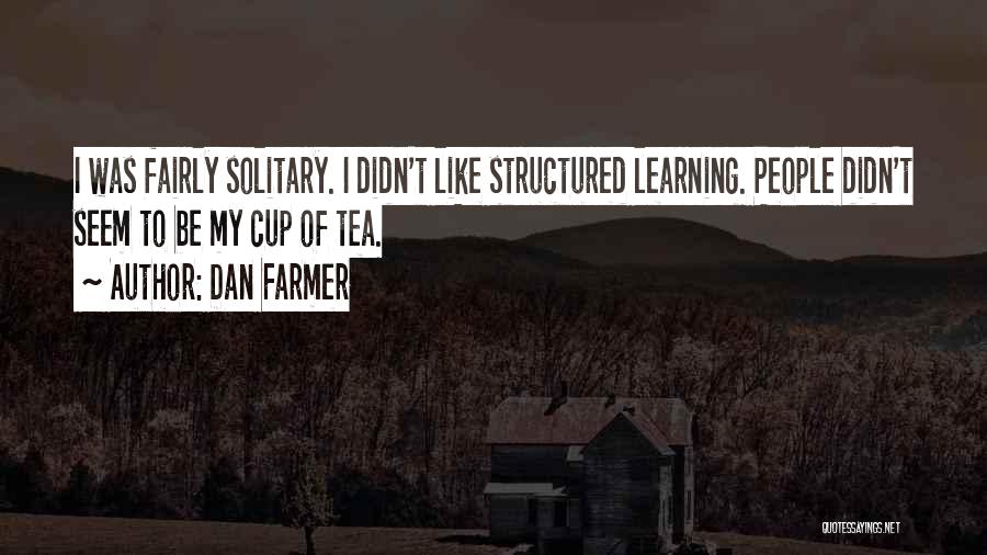 Dan Farmer Quotes: I Was Fairly Solitary. I Didn't Like Structured Learning. People Didn't Seem To Be My Cup Of Tea.