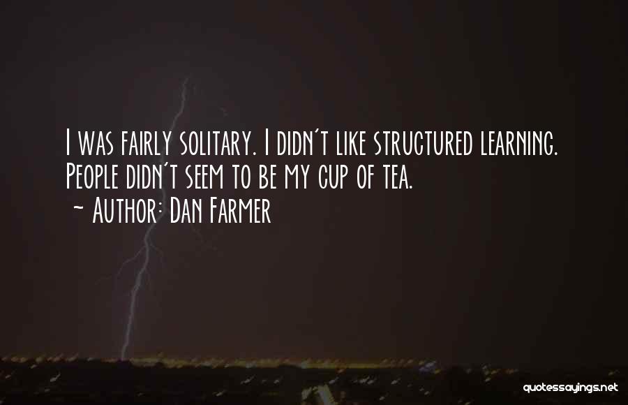 Dan Farmer Quotes: I Was Fairly Solitary. I Didn't Like Structured Learning. People Didn't Seem To Be My Cup Of Tea.