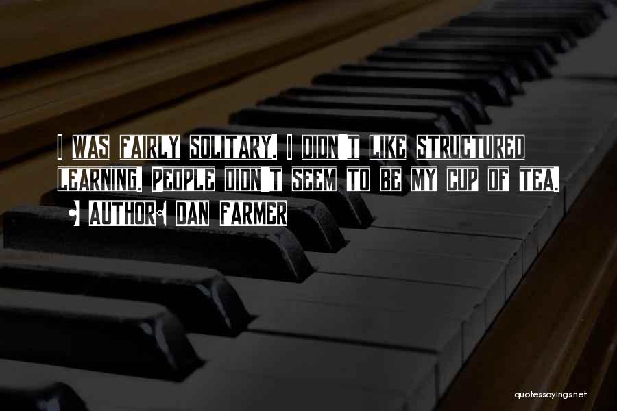 Dan Farmer Quotes: I Was Fairly Solitary. I Didn't Like Structured Learning. People Didn't Seem To Be My Cup Of Tea.