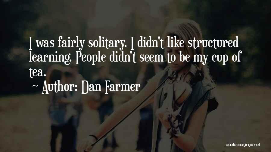 Dan Farmer Quotes: I Was Fairly Solitary. I Didn't Like Structured Learning. People Didn't Seem To Be My Cup Of Tea.