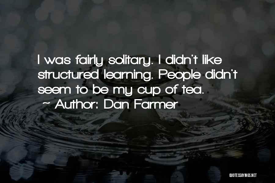 Dan Farmer Quotes: I Was Fairly Solitary. I Didn't Like Structured Learning. People Didn't Seem To Be My Cup Of Tea.