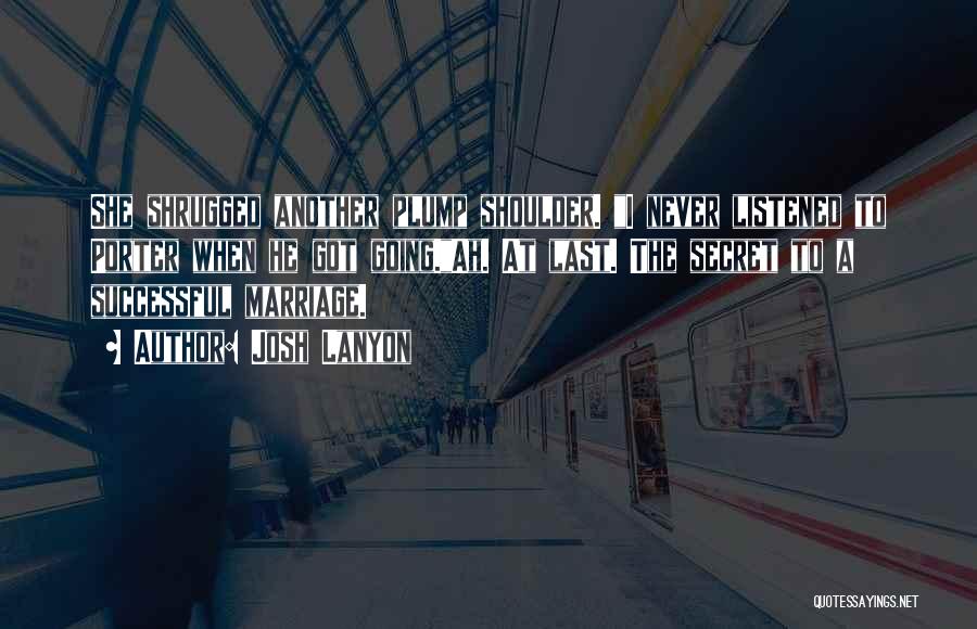 Josh Lanyon Quotes: She Shrugged Another Plump Shoulder. I Never Listened To Porter When He Got Going.ah. At Last. The Secret To A