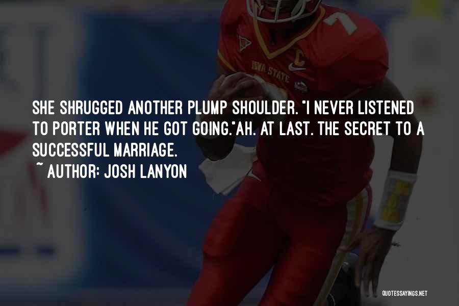 Josh Lanyon Quotes: She Shrugged Another Plump Shoulder. I Never Listened To Porter When He Got Going.ah. At Last. The Secret To A
