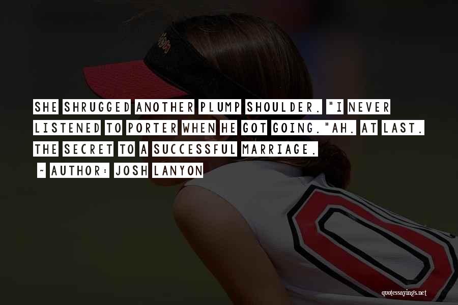 Josh Lanyon Quotes: She Shrugged Another Plump Shoulder. I Never Listened To Porter When He Got Going.ah. At Last. The Secret To A