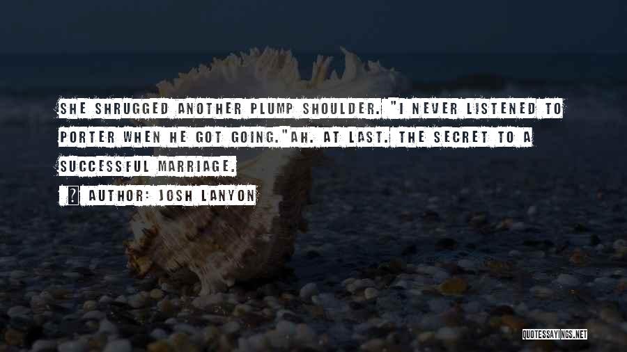 Josh Lanyon Quotes: She Shrugged Another Plump Shoulder. I Never Listened To Porter When He Got Going.ah. At Last. The Secret To A
