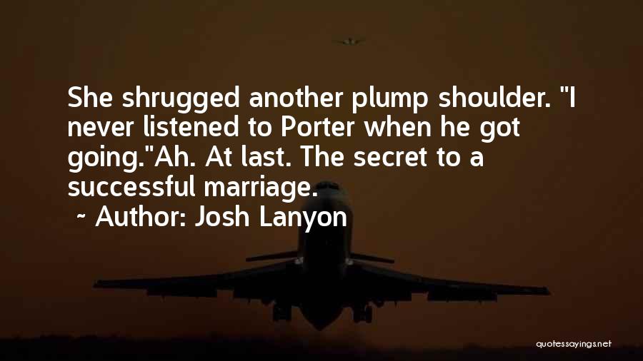 Josh Lanyon Quotes: She Shrugged Another Plump Shoulder. I Never Listened To Porter When He Got Going.ah. At Last. The Secret To A