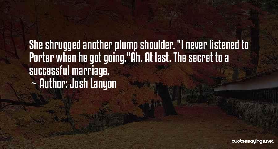 Josh Lanyon Quotes: She Shrugged Another Plump Shoulder. I Never Listened To Porter When He Got Going.ah. At Last. The Secret To A