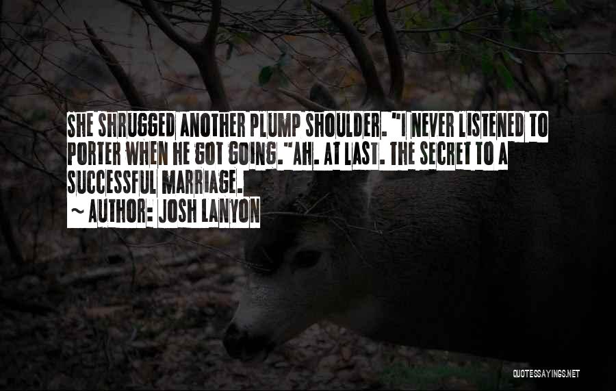 Josh Lanyon Quotes: She Shrugged Another Plump Shoulder. I Never Listened To Porter When He Got Going.ah. At Last. The Secret To A