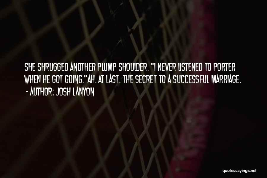 Josh Lanyon Quotes: She Shrugged Another Plump Shoulder. I Never Listened To Porter When He Got Going.ah. At Last. The Secret To A
