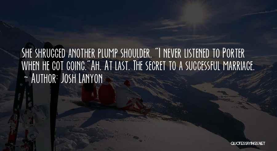 Josh Lanyon Quotes: She Shrugged Another Plump Shoulder. I Never Listened To Porter When He Got Going.ah. At Last. The Secret To A