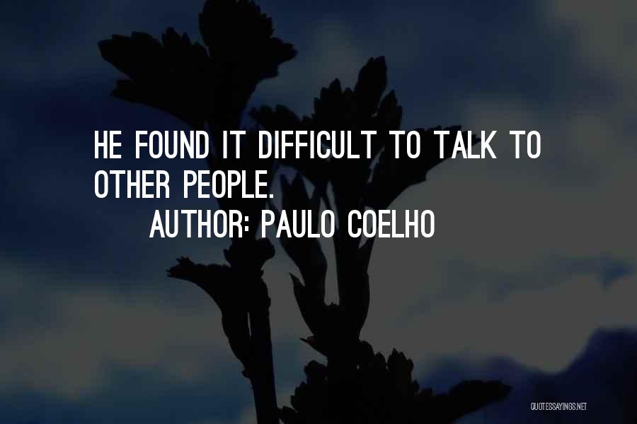 Paulo Coelho Quotes: He Found It Difficult To Talk To Other People.
