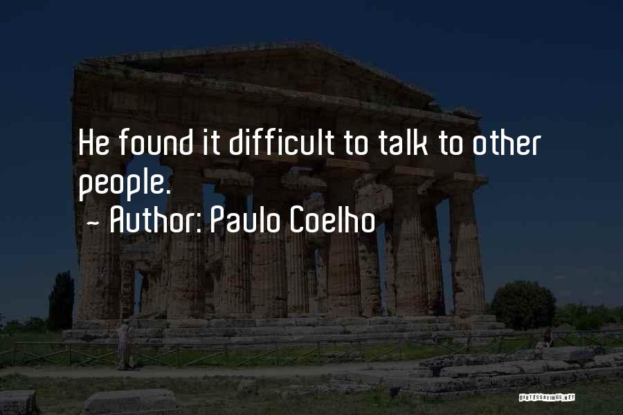 Paulo Coelho Quotes: He Found It Difficult To Talk To Other People.