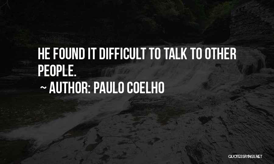 Paulo Coelho Quotes: He Found It Difficult To Talk To Other People.