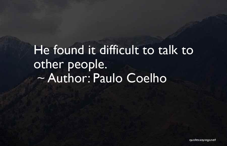 Paulo Coelho Quotes: He Found It Difficult To Talk To Other People.