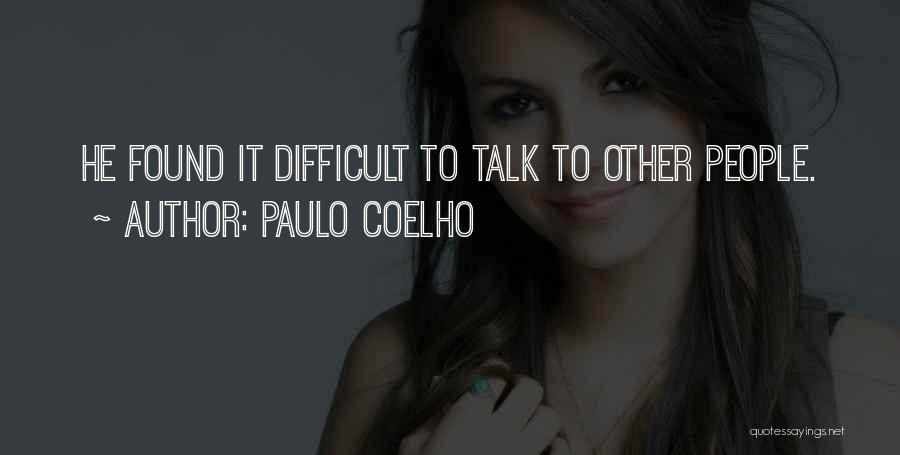 Paulo Coelho Quotes: He Found It Difficult To Talk To Other People.