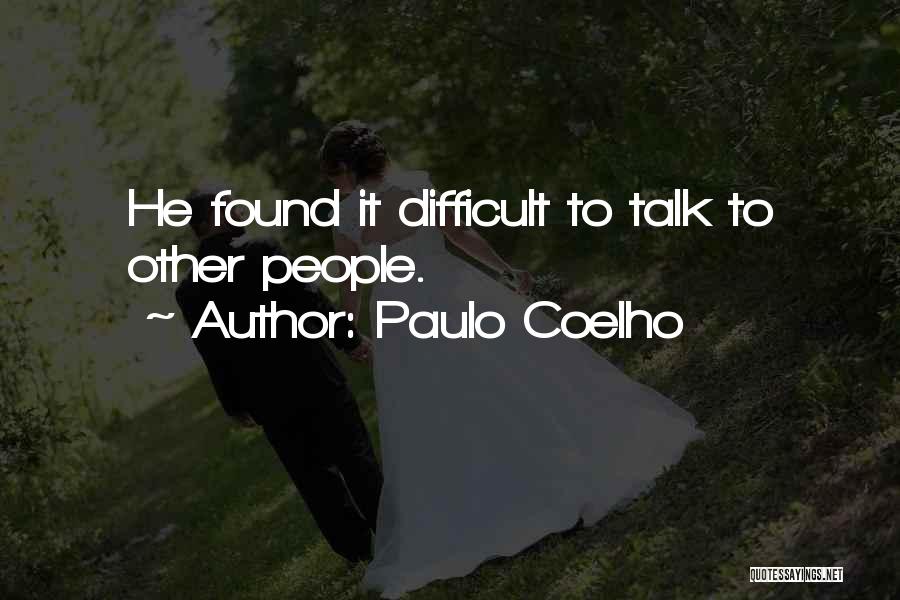 Paulo Coelho Quotes: He Found It Difficult To Talk To Other People.