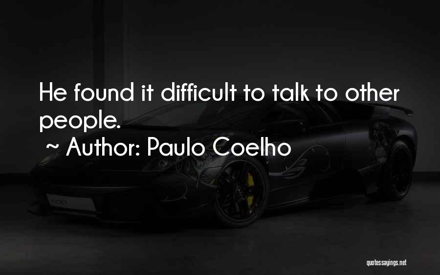 Paulo Coelho Quotes: He Found It Difficult To Talk To Other People.