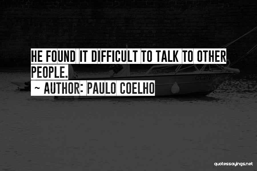 Paulo Coelho Quotes: He Found It Difficult To Talk To Other People.