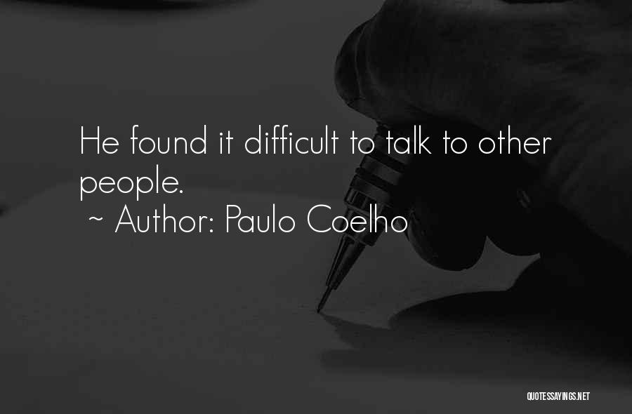 Paulo Coelho Quotes: He Found It Difficult To Talk To Other People.