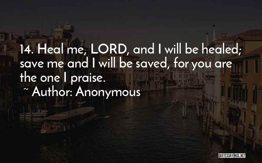Anonymous Quotes: 14. Heal Me, Lord, And I Will Be Healed; Save Me And I Will Be Saved, For You Are The