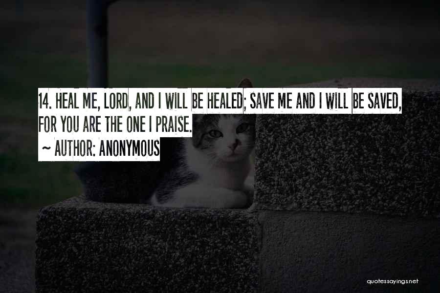 Anonymous Quotes: 14. Heal Me, Lord, And I Will Be Healed; Save Me And I Will Be Saved, For You Are The