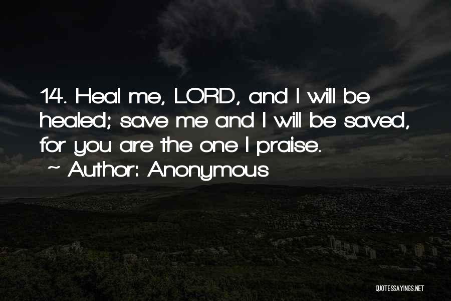 Anonymous Quotes: 14. Heal Me, Lord, And I Will Be Healed; Save Me And I Will Be Saved, For You Are The