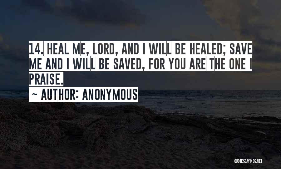 Anonymous Quotes: 14. Heal Me, Lord, And I Will Be Healed; Save Me And I Will Be Saved, For You Are The