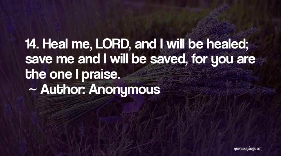 Anonymous Quotes: 14. Heal Me, Lord, And I Will Be Healed; Save Me And I Will Be Saved, For You Are The