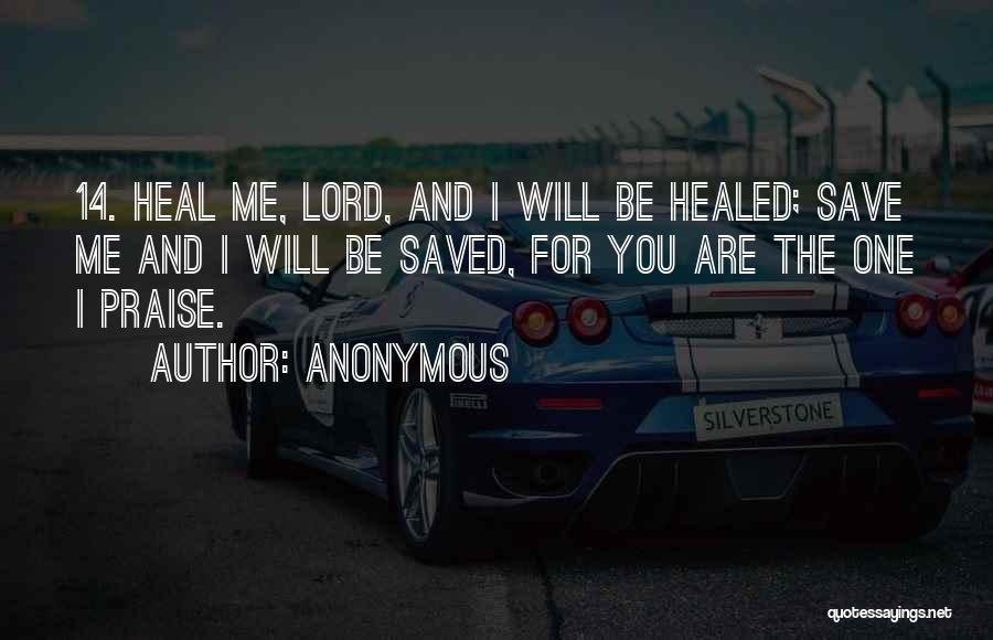 Anonymous Quotes: 14. Heal Me, Lord, And I Will Be Healed; Save Me And I Will Be Saved, For You Are The