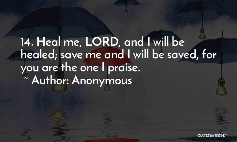 Anonymous Quotes: 14. Heal Me, Lord, And I Will Be Healed; Save Me And I Will Be Saved, For You Are The