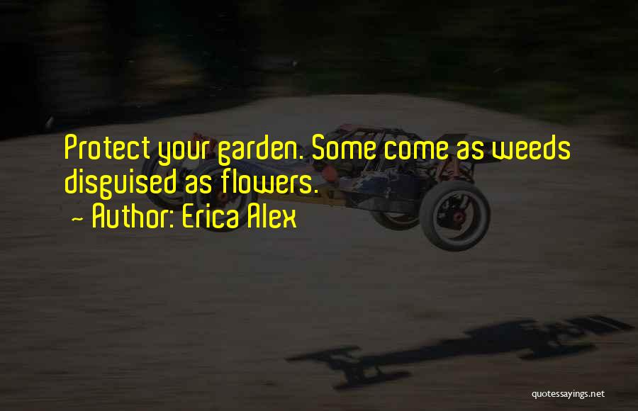 Erica Alex Quotes: Protect Your Garden. Some Come As Weeds Disguised As Flowers.